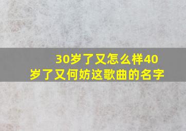 30岁了又怎么样40岁了又何妨这歌曲的名字