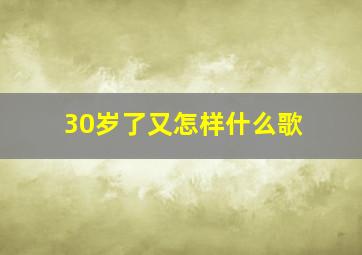 30岁了又怎样什么歌