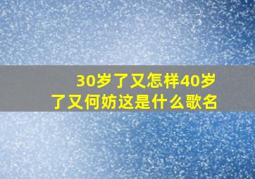 30岁了又怎样40岁了又何妨这是什么歌名