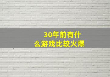 30年前有什么游戏比较火爆