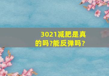 3021减肥是真的吗?能反弹吗?