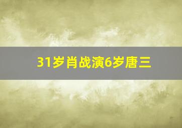 31岁肖战演6岁唐三