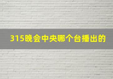 315晚会中央哪个台播出的