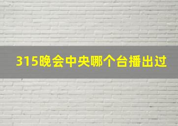 315晚会中央哪个台播出过