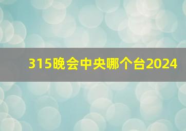 315晚会中央哪个台2024