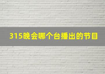 315晚会哪个台播出的节目