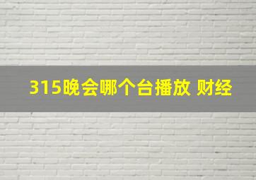 315晚会哪个台播放 财经