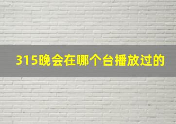 315晚会在哪个台播放过的