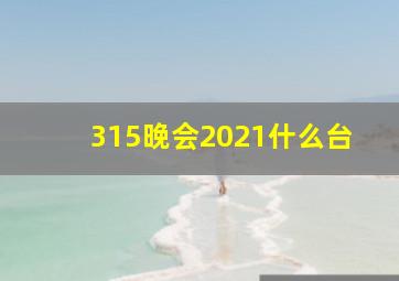 315晚会2021什么台