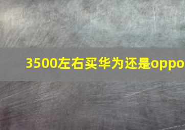 3500左右买华为还是oppo