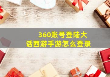 360账号登陆大话西游手游怎么登录