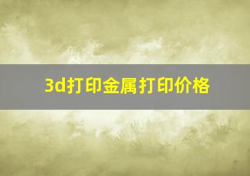 3d打印金属打印价格