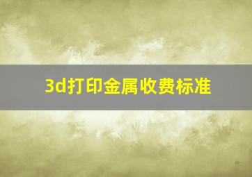 3d打印金属收费标准