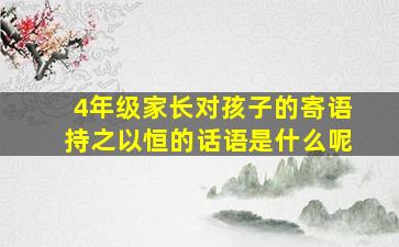 4年级家长对孩子的寄语持之以恒的话语是什么呢