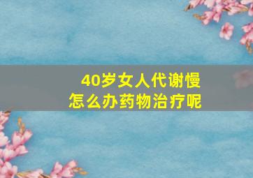 40岁女人代谢慢怎么办药物治疗呢