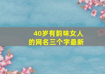 40岁有韵味女人的网名三个字最新