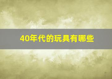 40年代的玩具有哪些