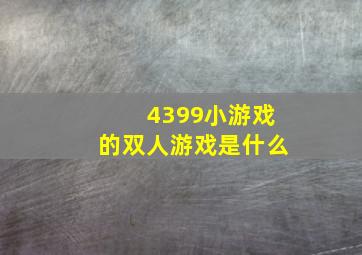 4399小游戏的双人游戏是什么