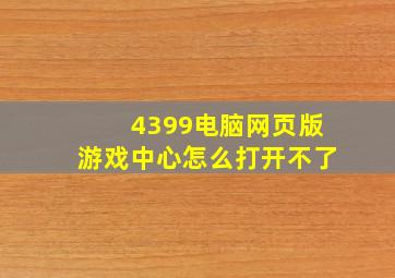 4399电脑网页版游戏中心怎么打开不了