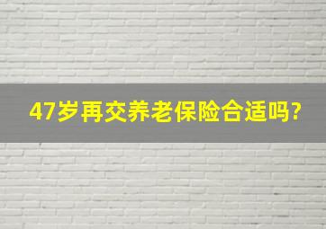 47岁再交养老保险合适吗?