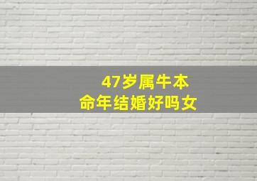 47岁属牛本命年结婚好吗女