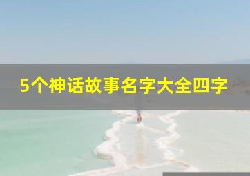 5个神话故事名字大全四字