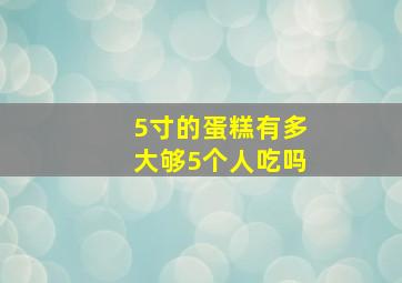 5寸的蛋糕有多大够5个人吃吗