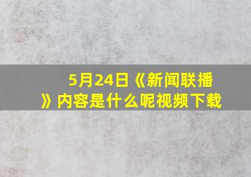 5月24日《新闻联播》内容是什么呢视频下载