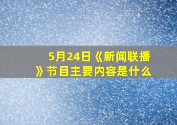 5月24日《新闻联播》节目主要内容是什么