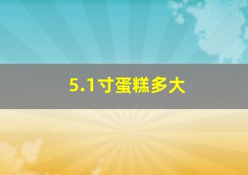 5.1寸蛋糕多大