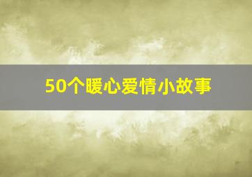 50个暖心爱情小故事