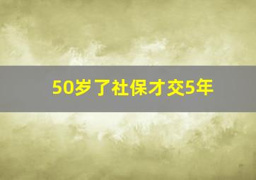 50岁了社保才交5年