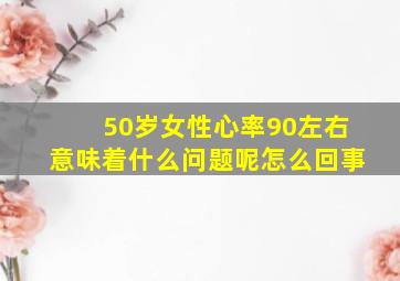 50岁女性心率90左右意味着什么问题呢怎么回事