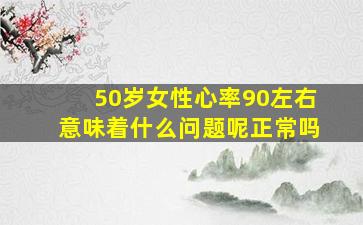 50岁女性心率90左右意味着什么问题呢正常吗