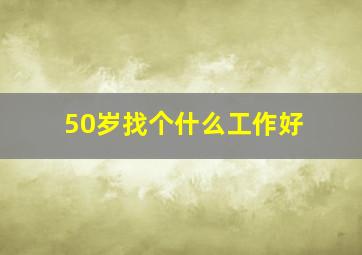 50岁找个什么工作好