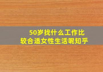 50岁找什么工作比较合适女性生活呢知乎