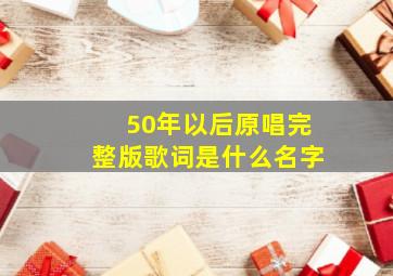 50年以后原唱完整版歌词是什么名字