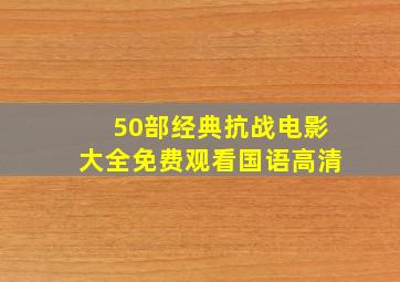 50部经典抗战电影大全免费观看国语高清