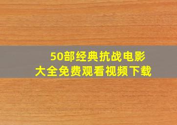 50部经典抗战电影大全免费观看视频下载