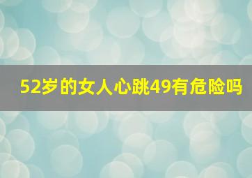 52岁的女人心跳49有危险吗