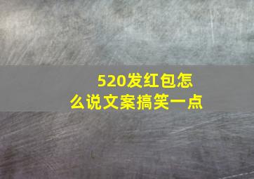 520发红包怎么说文案搞笑一点