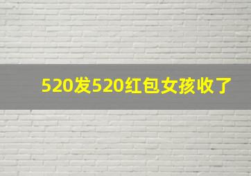 520发520红包女孩收了