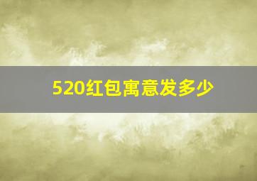 520红包寓意发多少