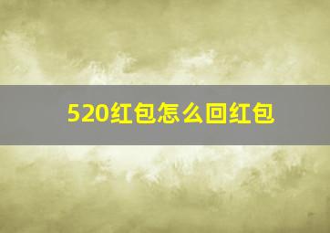 520红包怎么回红包