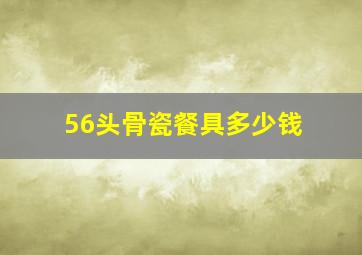 56头骨瓷餐具多少钱