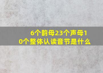 6个韵母23个声母10个整体认读音节是什么