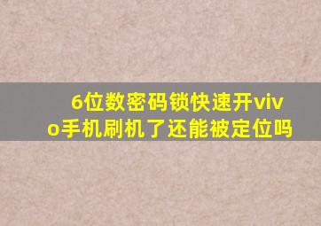 6位数密码锁快速开vivo手机刷机了还能被定位吗