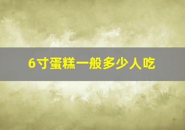 6寸蛋糕一般多少人吃