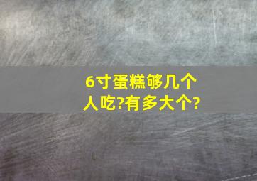 6寸蛋糕够几个人吃?有多大个?