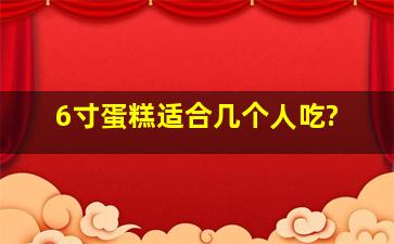 6寸蛋糕适合几个人吃?